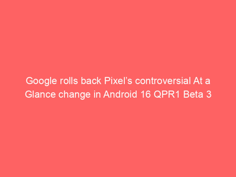 Google rolls back Pixel’s controversial At a Glance change in Android 16 QPR1 Beta 3