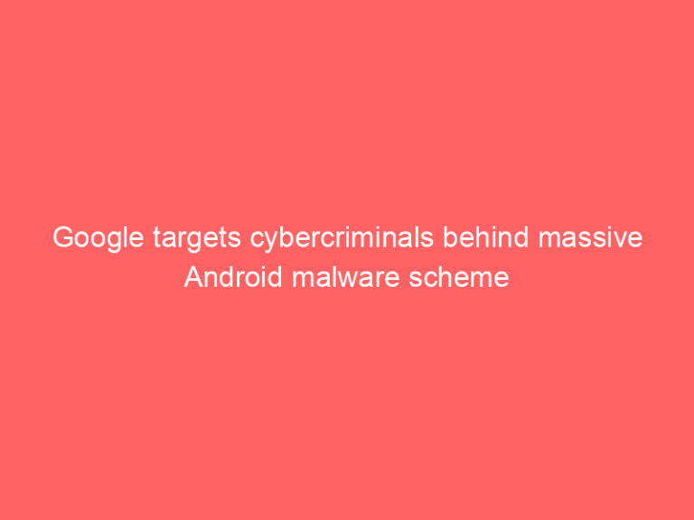 Google targets cybercriminals behind massive Android malware scheme