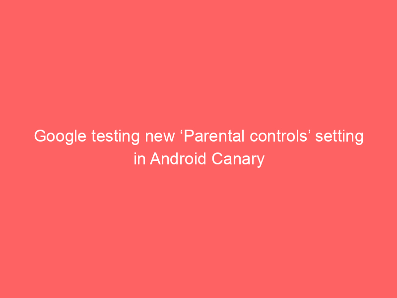 Google testing new ‘Parental controls’ setting in Android Canary