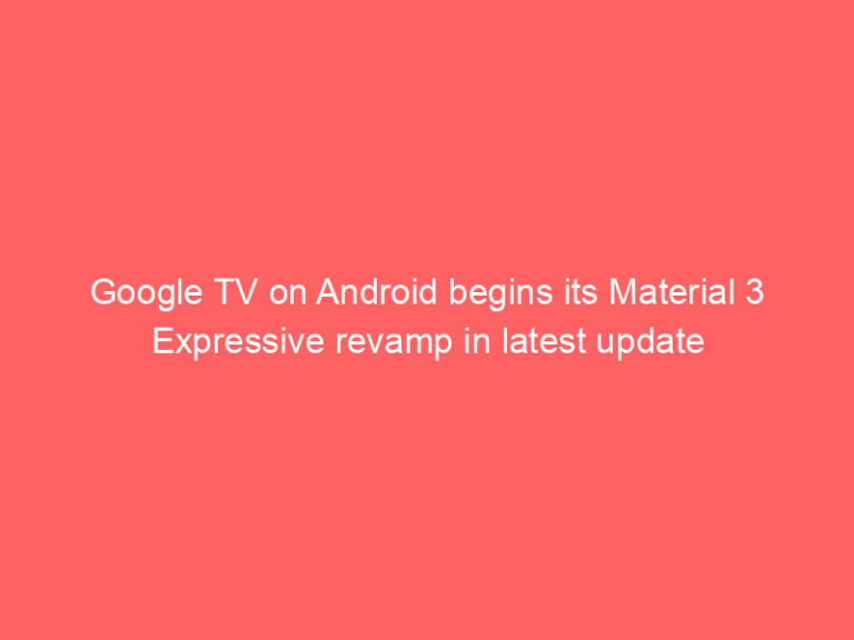 Google TV on Android begins its Material 3 Expressive revamp in latest update