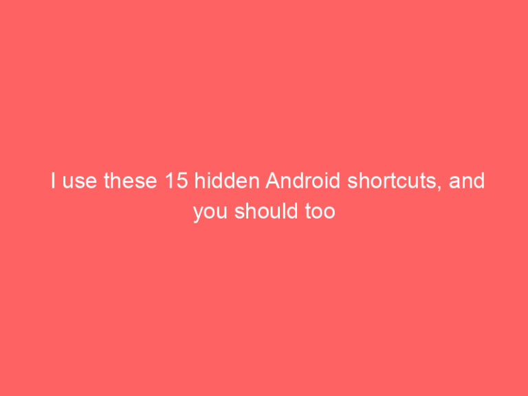 I use these 15 hidden Android shortcuts, and you should too