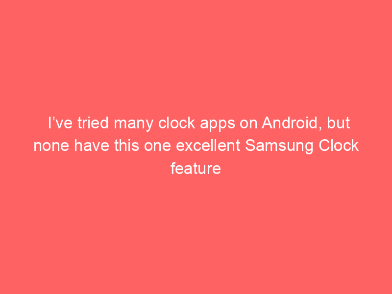 I’ve tried many clock apps on Android, but none have this one excellent Samsung Clock feature