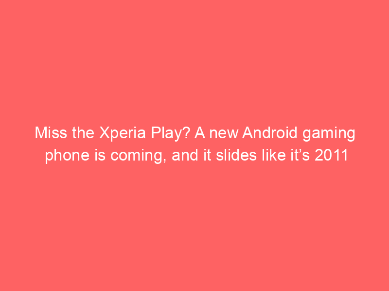 Miss the Xperia Play? A new Android gaming phone is coming, and it slides like it’s 2011