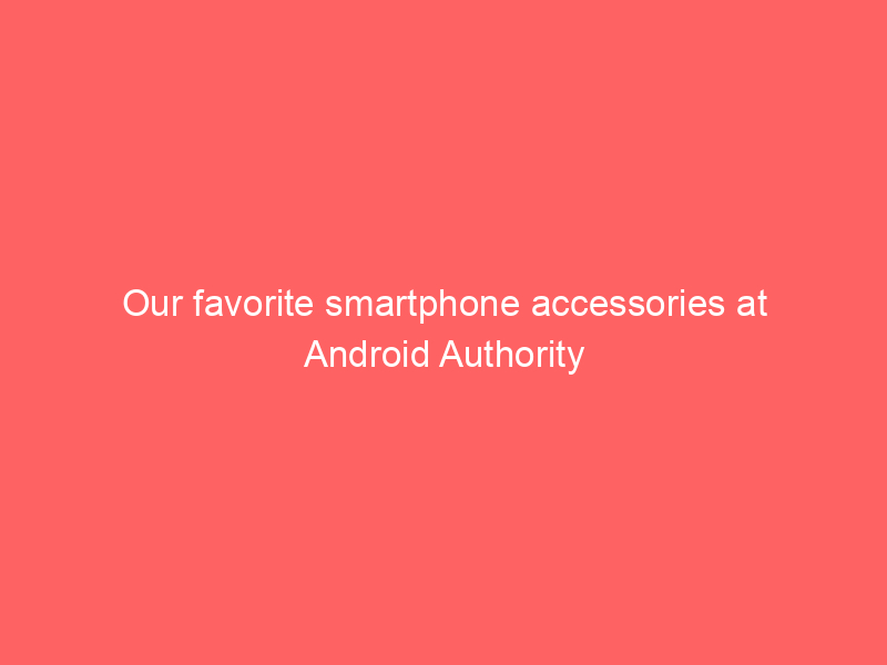 Our favorite smartphone accessories at Android Authority