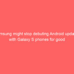 Samsung might stop debuting Android updates with Galaxy S phones for good