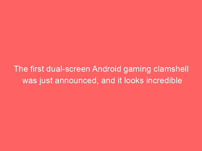 The first dual-screen Android gaming clamshell was just announced, and it looks incredible