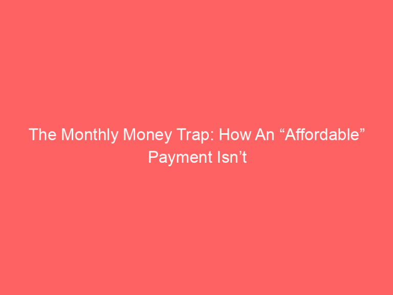 The Monthly Money Trap: How An “Affordable” Payment Isn’t