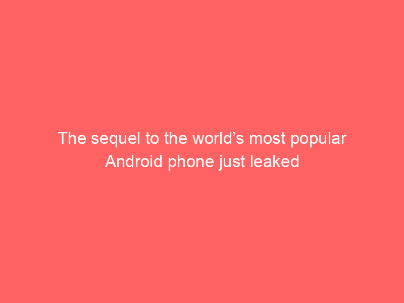 The sequel to the world’s most popular Android phone just leaked