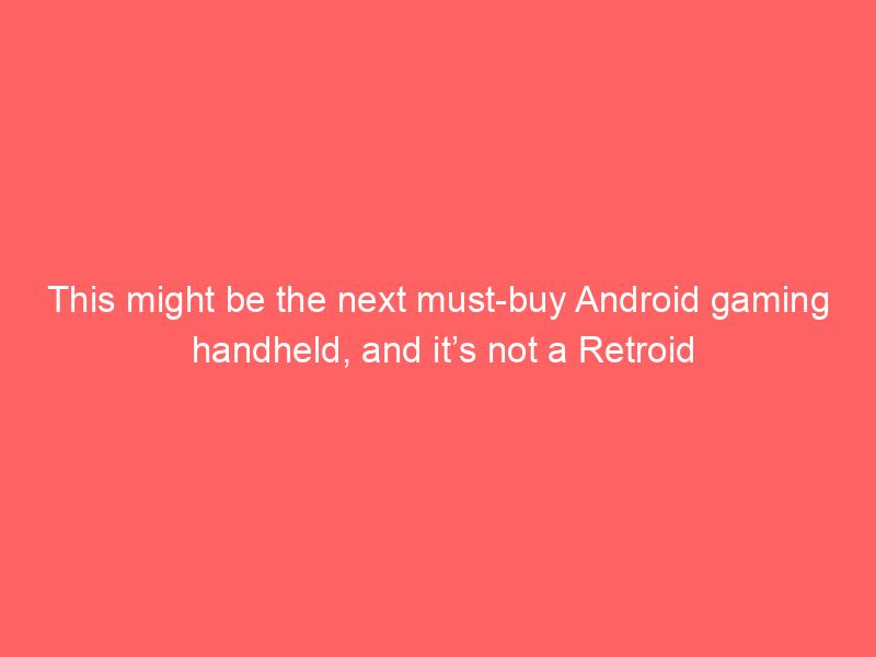 This might be the next must-buy Android gaming handheld, and it’s not a Retroid