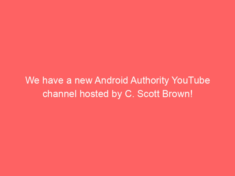 We have a new Android Authority YouTube channel hosted by C. Scott Brown!