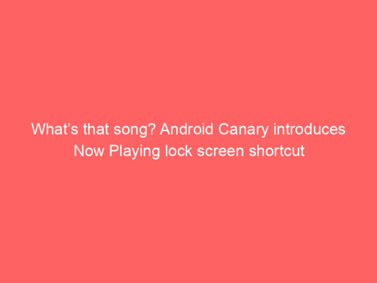 What’s that song? Android Canary introduces Now Playing lock screen shortcut