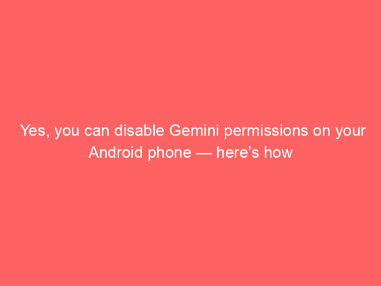 Yes, you can disable Gemini permissions on your Android phone — here’s how