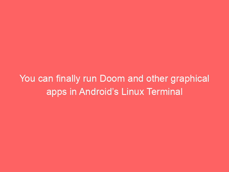You can finally run Doom and other graphical apps in Android’s Linux Terminal