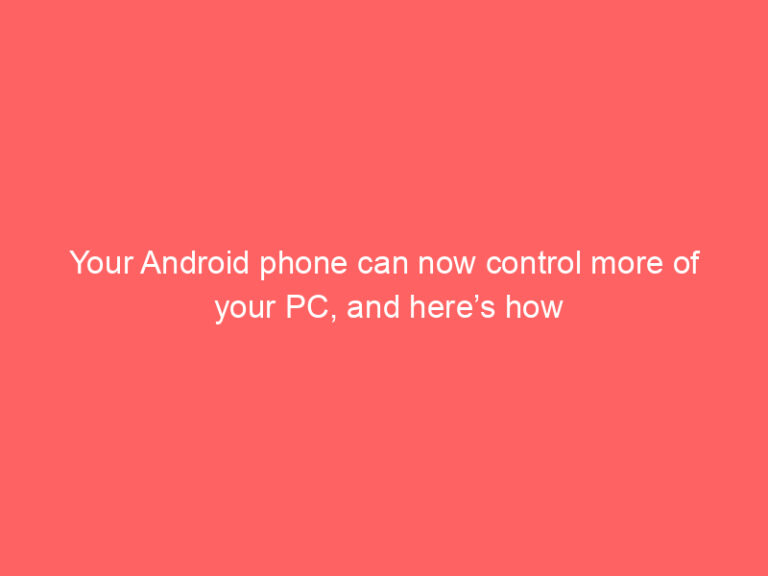 Your Android phone can now control more of your PC, and here’s how