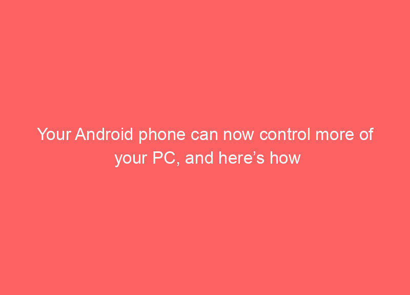 Your Android phone can now control more of your PC, and here’s how
