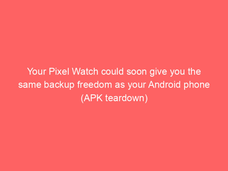 Your Pixel Watch could soon give you the same backup freedom as your Android phone (APK teardown)