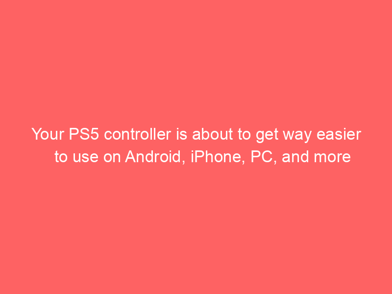Your PS5 controller is about to get way easier to use on Android, iPhone, PC, and more