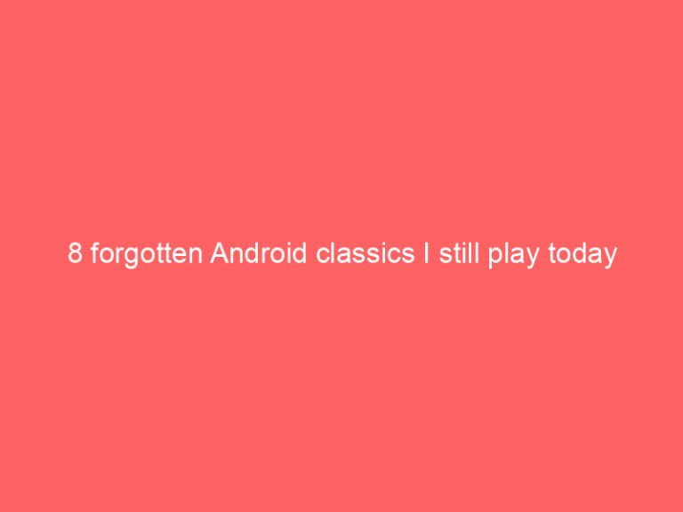 8 forgotten Android classics I still play today