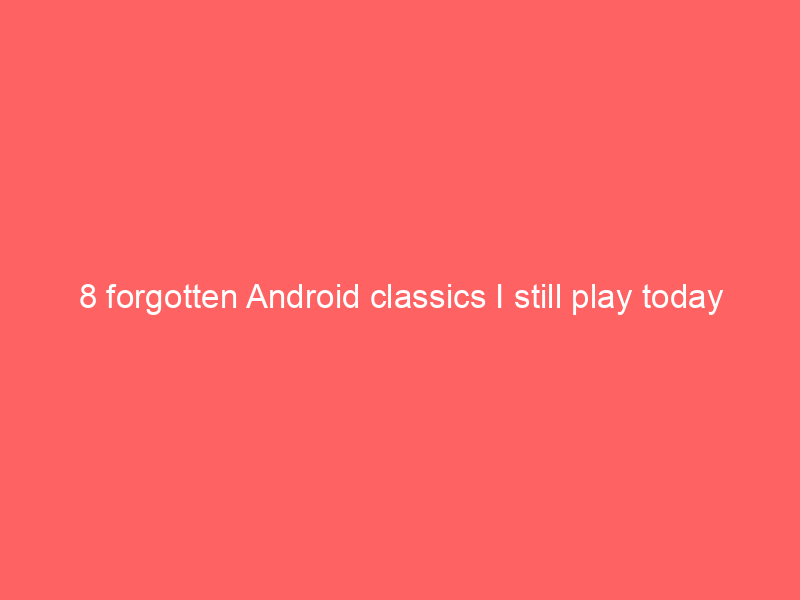 8 forgotten Android classics I still play today