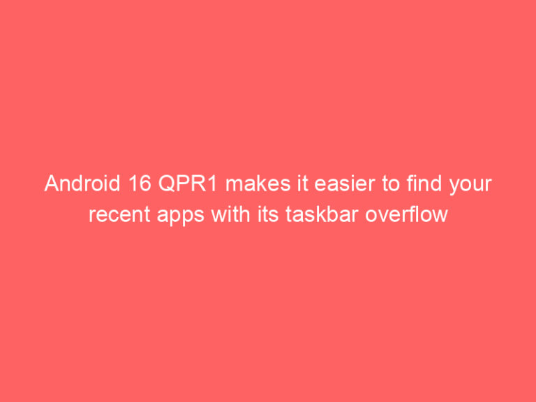 Android 16 QPR1 makes it easier to find your recent apps with its taskbar overflow