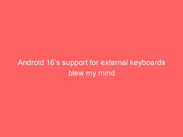 Android 16’s support for external keyboards blew my mind