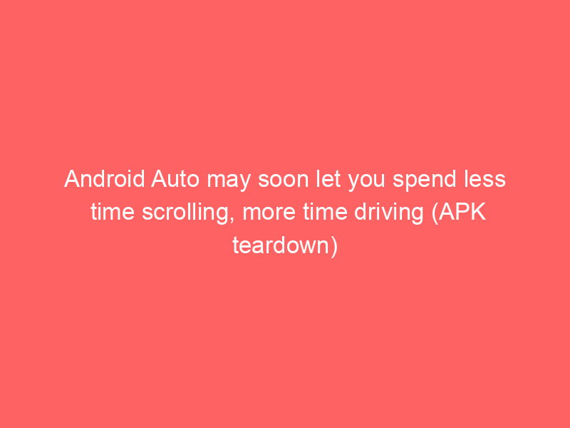 Android Auto may soon let you spend less time scrolling, more time driving (APK teardown)