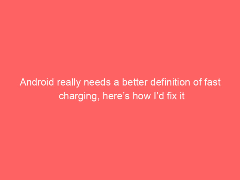 Android really needs a better definition of fast charging, here’s how I’d fix it