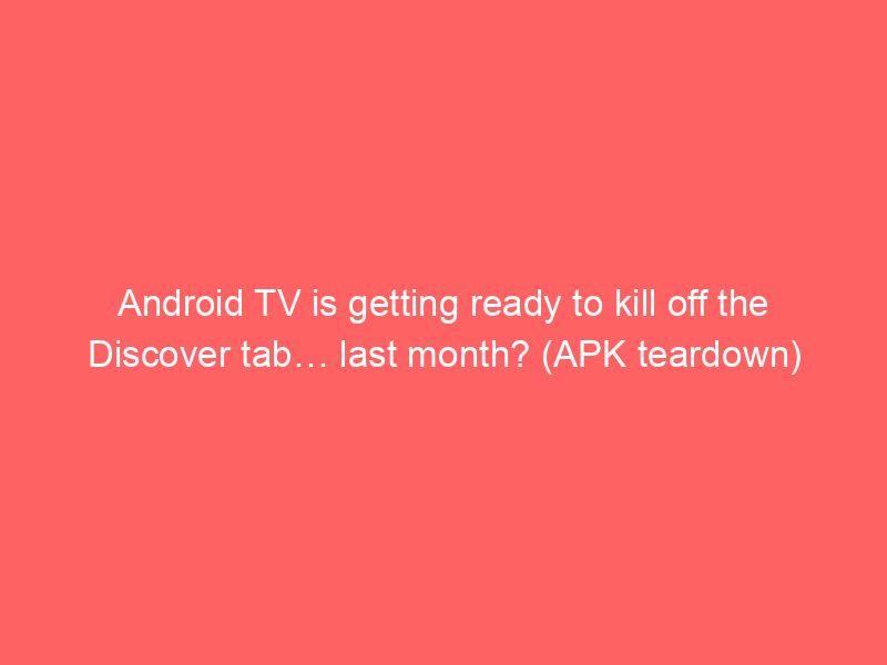 Android TV is getting ready to kill off the Discover tab… last month? (APK teardown)