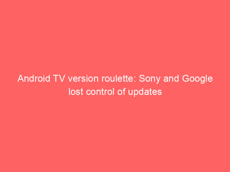 Android TV version roulette: Sony and Google lost control of updates