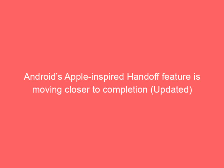 Android’s Apple-inspired Handoff feature is moving closer to completion (Updated)