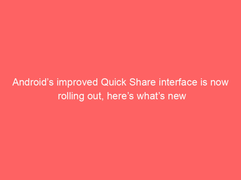 Android’s improved Quick Share interface is now rolling out, here’s what’s new