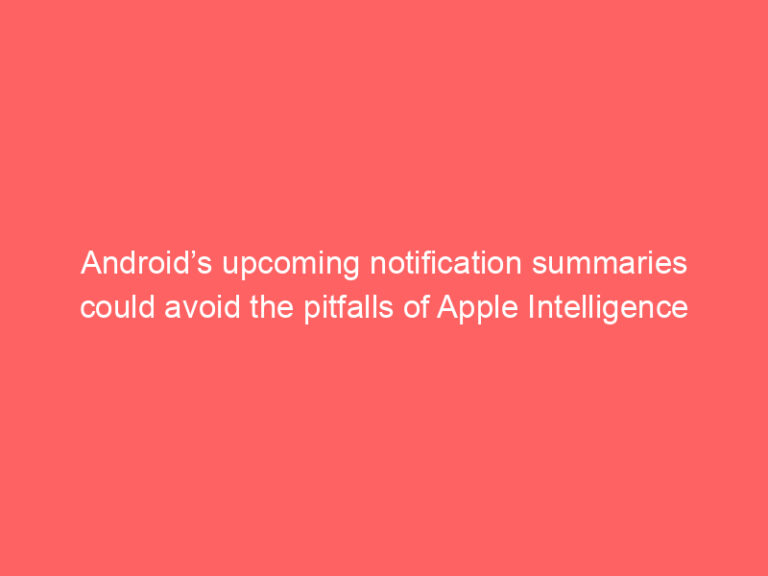 Android’s upcoming notification summaries could avoid the pitfalls of Apple Intelligence