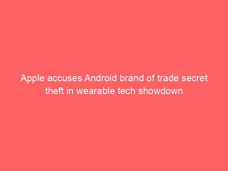 Apple accuses Android brand of trade secret theft in wearable tech showdown