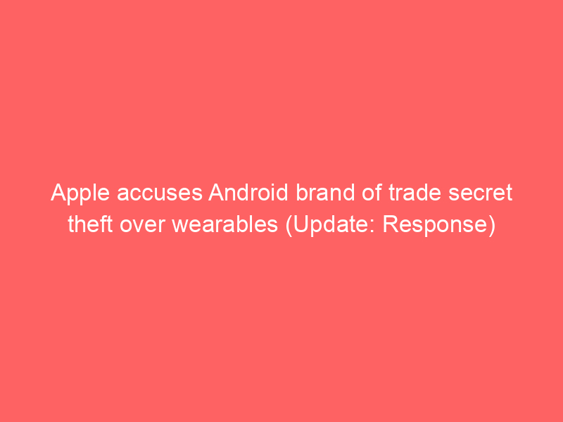 Apple accuses Android brand of trade secret theft over wearables (Update: Response)