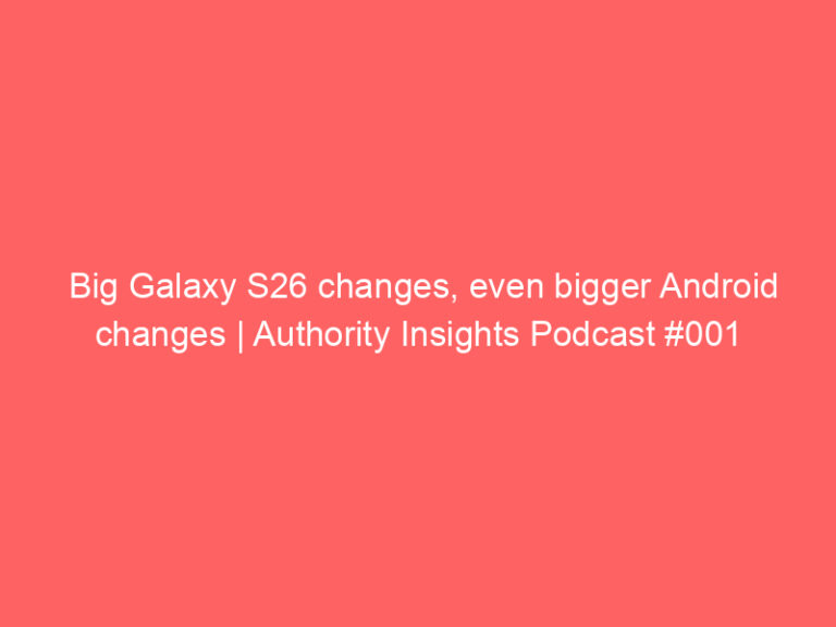 Big Galaxy S26 changes, even bigger Android changes | Authority Insights Podcast #001