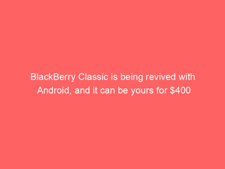 BlackBerry Classic is being revived with Android, and it can be yours for $400