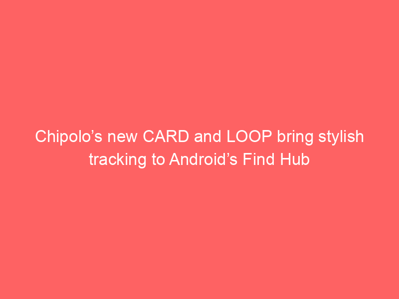 Chipolo’s new CARD and LOOP bring stylish tracking to Android’s Find Hub