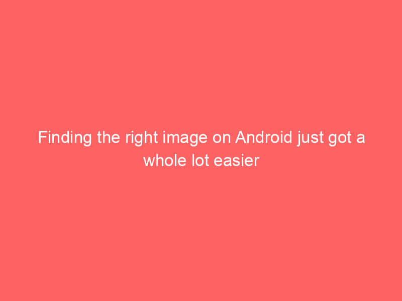 Finding the right image on Android just got a whole lot easier