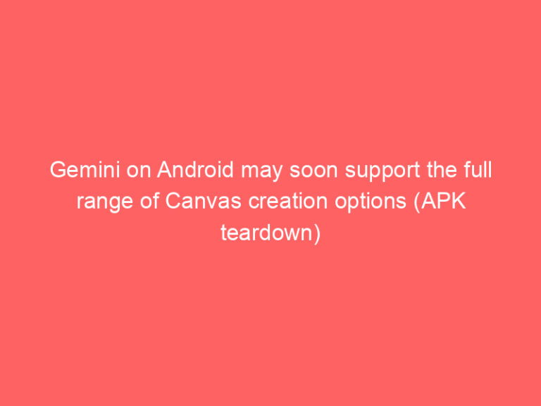 Gemini on Android may soon support the full range of Canvas creation options (APK teardown)