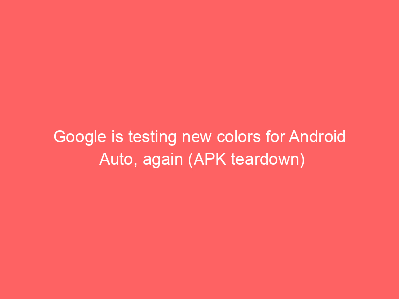 Google is testing new colors for Android Auto, again (APK teardown)