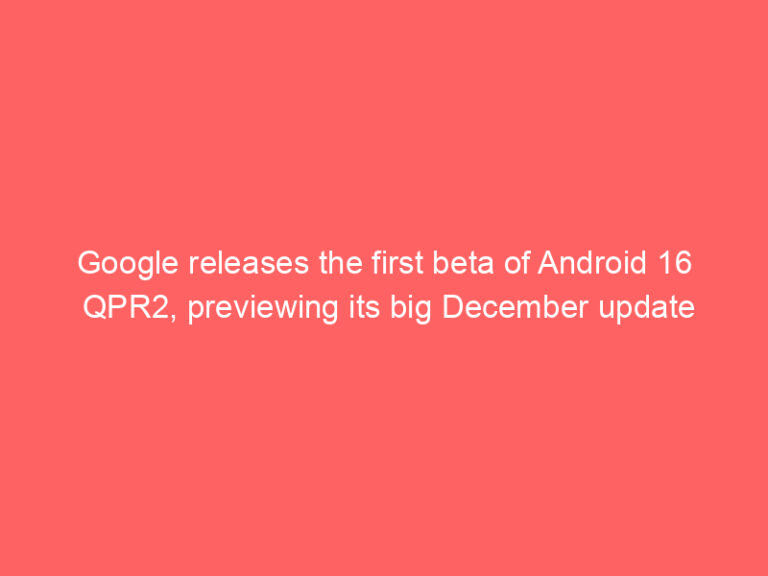 Google releases the first beta of Android 16 QPR2, previewing its big December update