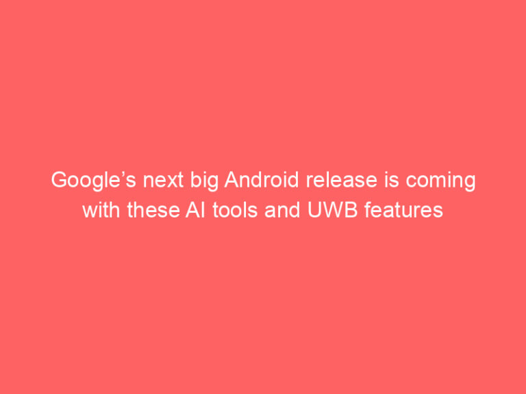 Google’s next big Android release is coming with these AI tools and UWB features