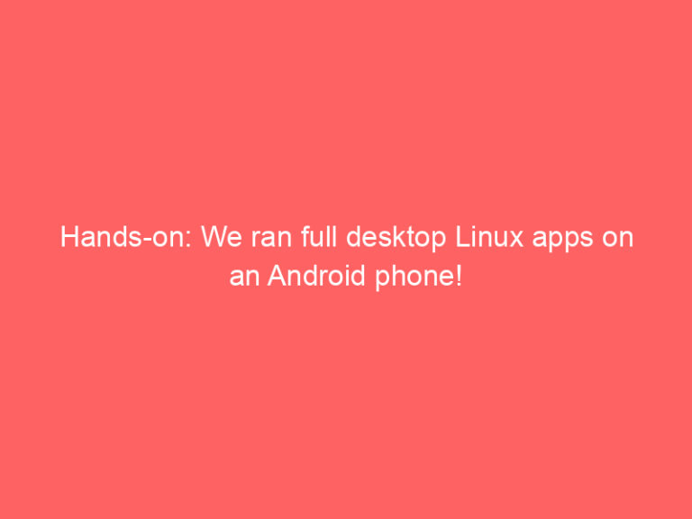 Hands-on: We ran full desktop Linux apps on an Android phone!