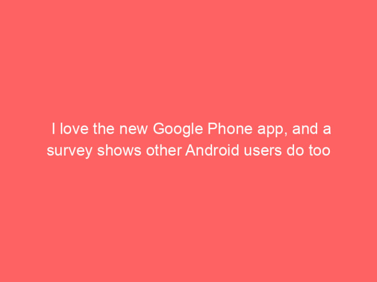 I love the new Google Phone app, and a survey shows other Android users do too