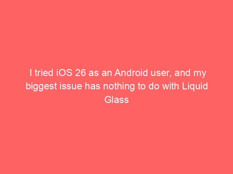 I tried iOS 26 as an Android user, and my biggest issue has nothing to do with Liquid Glass