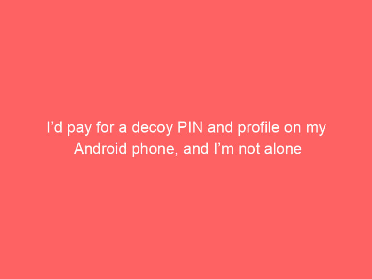 I’d pay for a decoy PIN and profile on my Android phone, and I’m not alone