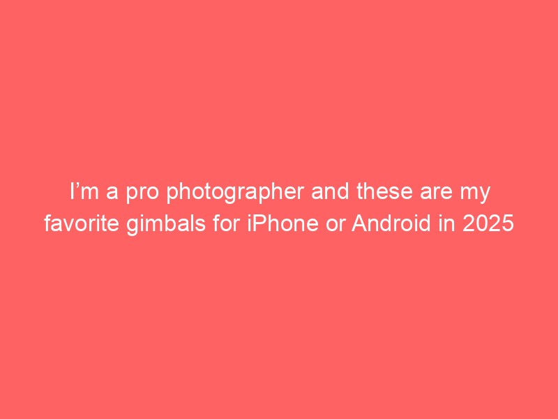 I’m a pro photographer and these are my favorite gimbals for iPhone or Android in 2025