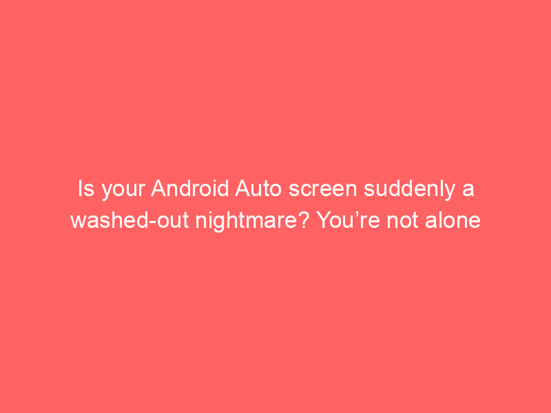 Is your Android Auto screen suddenly a washed-out nightmare? You’re not alone