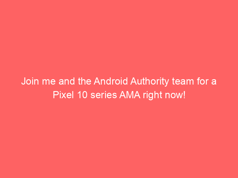 Join me and the Android Authority team for a Pixel 10 series AMA right now!