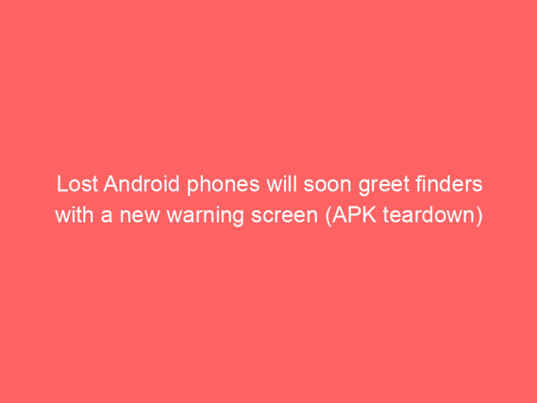 Lost Android phones will soon greet finders with a new warning screen (APK teardown)